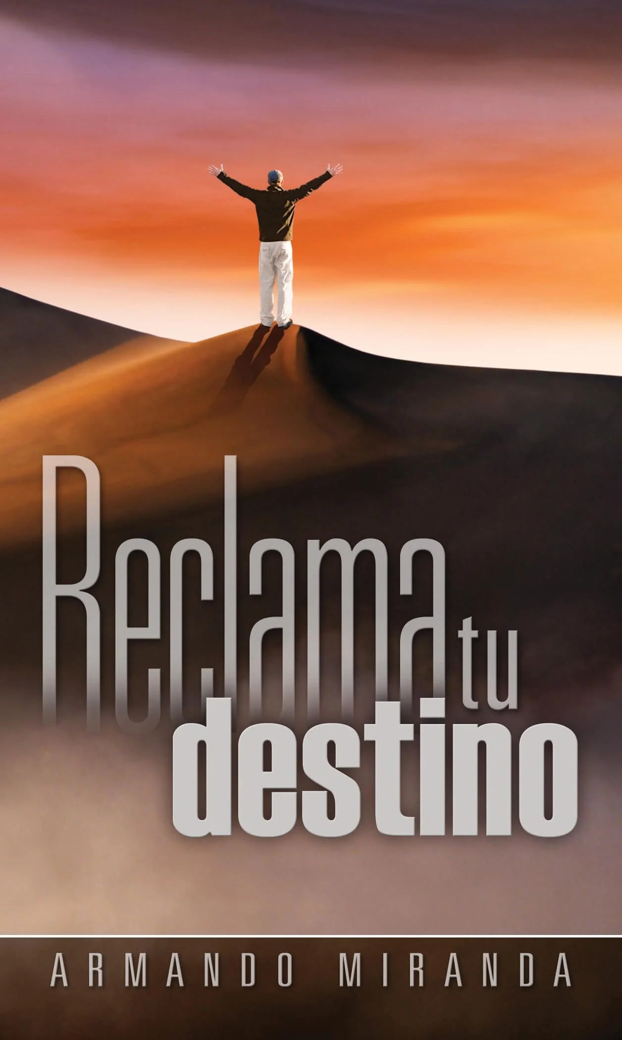Una persona de pie sobre una duna de arena al atardecer con los brazos en alto; un texto en letras grandes reza «Reclama tu destino» y, debajo, «Armando Miranda», lo que nos infunde una gran esperanza mientras mantenemos la fe en Cristo Jesús.