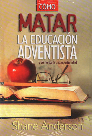 Portada del libro titulado «Cómo Matar la Educación Adventista», de Shane Anderson, en la que aparecen una manzana, unas gafas y unos libros abiertos sobre una mesa; en él se analizan los retos de la educación cristiana en las escuelas adventistas del siglo XXI.