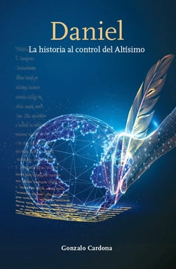 Portada del libro titulado Daniel: La historia al control del Altísimo, de Gonzalo Cardona, en la que se ve una mano escribiendo con una pluma sobre un globo terráqueo resplandeciente que representa el plan de Dios.