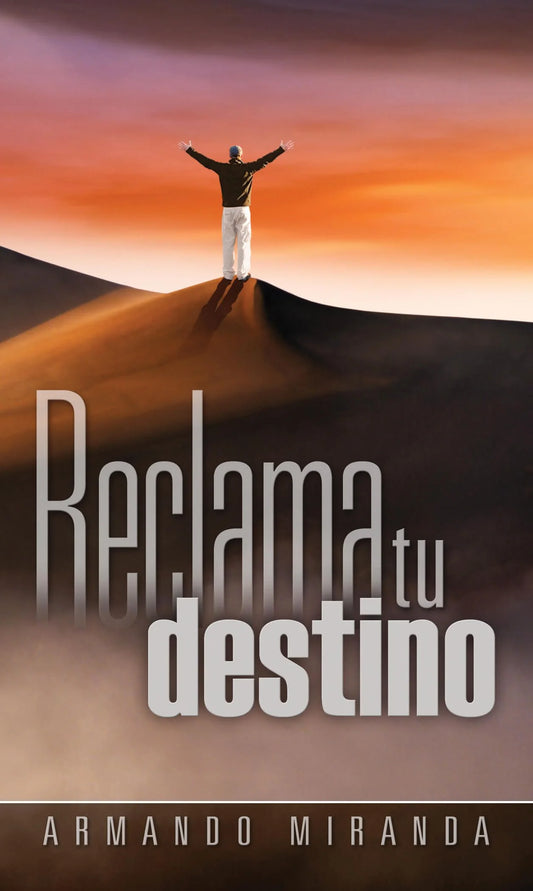 Una persona de pie sobre una duna de arena al atardecer con los brazos en alto; un texto en letras grandes reza «Reclama tu destino» y, debajo, «Armando Miranda», lo que nos infunde una gran esperanza mientras mantenemos la fe en Cristo Jesús.