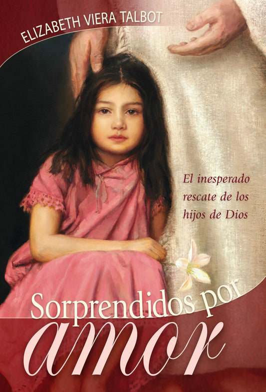 Una niña con un vestido rosa está sentada junto a una figura de pie vestida con túnicas blancas, lo que evoca la tierna presencia de nuestro Redentor. El texto incluye el título del libro *Sorprendidos por amor* y el nombre de la autora, Elizabeth Viera Talbot, y plasma la «sorpresa de amor» que se descubre al conectar con el Creador.