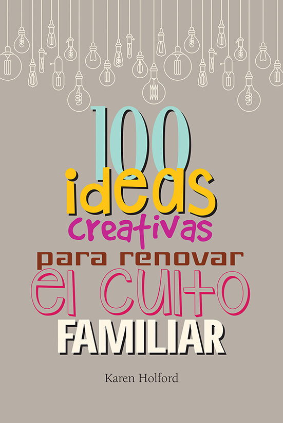 Portada de un libro con ilustraciones de bombillas y el título: «100 ideas creativas para renovar el culto familiar: una guía sencilla de actividades de adoración», de Karen Holford, sobre un fondo beige.