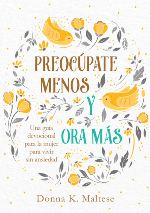 Portada de un libro con pájaros amarillos y un diseño floral. El texto dice: «Preocúpate menos y reza más. Una guía devocional para la mujer con oraciones para mujeres, para vivir sin ansiedad y encontrar la paz interior. Donna K. Maltese».