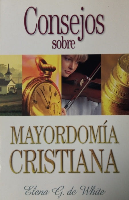 Portada del libro titulado «Consejos sobre la mayordomía cristiana», de Elena White, en la que aparecen imágenes de una iglesia, un reloj de bolsillo, una mujer tocando el violín y monedas apiladas que ponen de relieve el manejo adecuado del dinero en el plan de Dios.