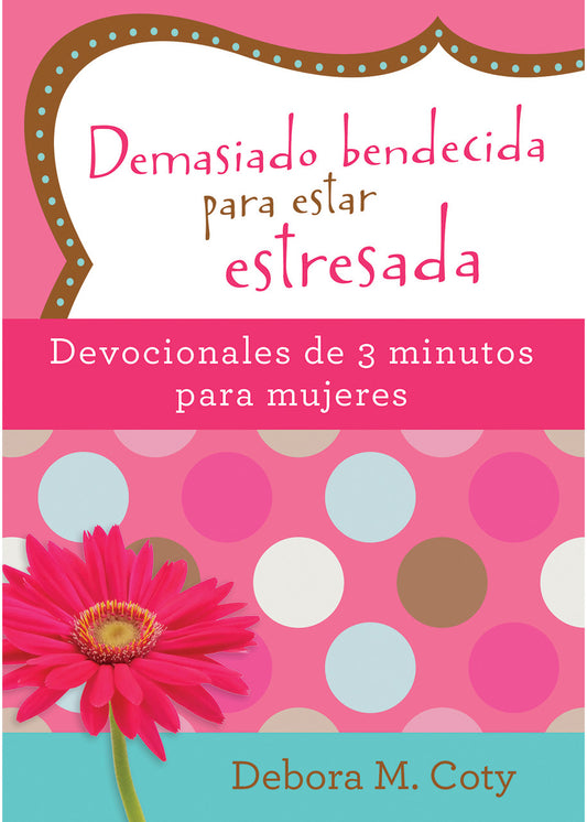 Portada de un libro con lunares de colores y una flor rosa, titulado «Demasiado bendecida para estar estresada», de Debora M. Coty, que incluye «lecturas edificantes en un devocional para mujeres de solo 3 minutos».