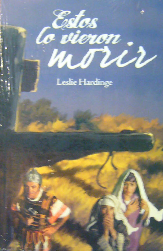 Portada del libro «Estos lo vieron morir», de Leslie Hardinge, una obra cristiana en la que aparece una cruz en el Gólgota en primer plano y tres personas con vestimentas antiguas al fondo.