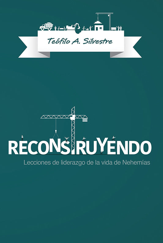 Portada del libro «Reconstruyendo», de Tefilo A. Silvestre, con ilustraciones relacionadas con la construcción y el subtítulo «Lecciones de liderazgo y principios de liderazgo de la vida de Nehemías». Ideal para quienes desean dirigir iglesias con sabiduría.