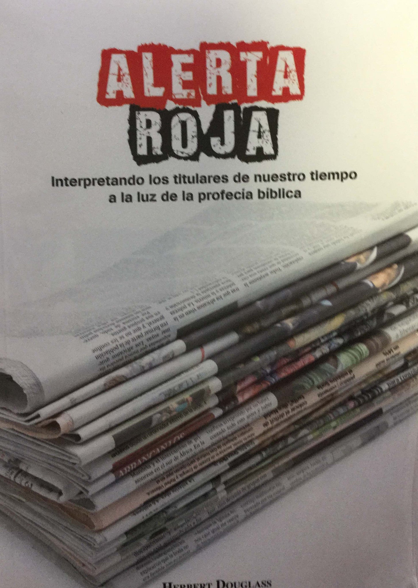 Una pila de periódicos en la portada de un libro titulado «Alerta Roja», con un subtítulo sobre la interpretación de los titulares de actualidad a la luz de la profecía bíblica y las reflexiones de Herbert Douglass sobre el regreso de Cristo.