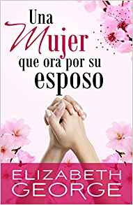 Portada del libro *Una mujer que ora por su esposo*, de Elizabeth George, en la que aparecen dos manos unidas en oración con flores rosas al fondo, y que destaca pasajes clave de las Escrituras para presentar a los cónyuges ante Dios.