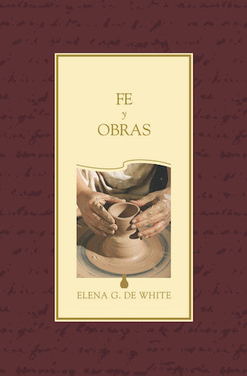 Portada del libro titulado «Fe y Obras», de Elena G. de White, en la que aparecen unas manos moldeando arcilla en un torno de alfarero sobre un fondo burdeos, inspirada en citas que exploran la relación entre la fe y las obras, la ley y la gracia.